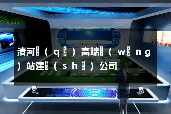 清河區(qū)高端網(wǎng)站建設(shè)公司