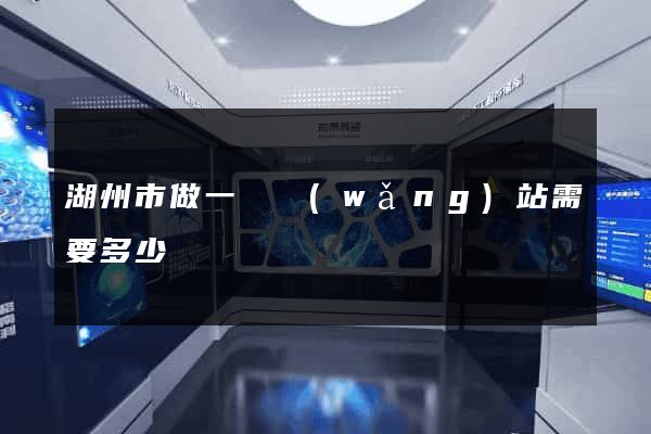 湖州市做一個網(wǎng)站需要多少錢
