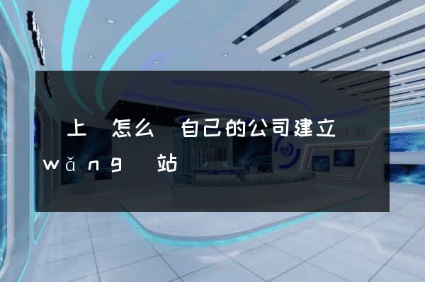 潁上縣怎么給自己的公司建立網(wǎng)站