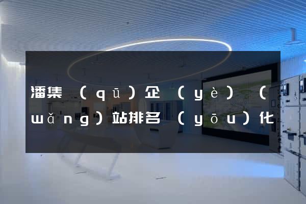 潘集區(qū)企業(yè)網(wǎng)站排名優(yōu)化