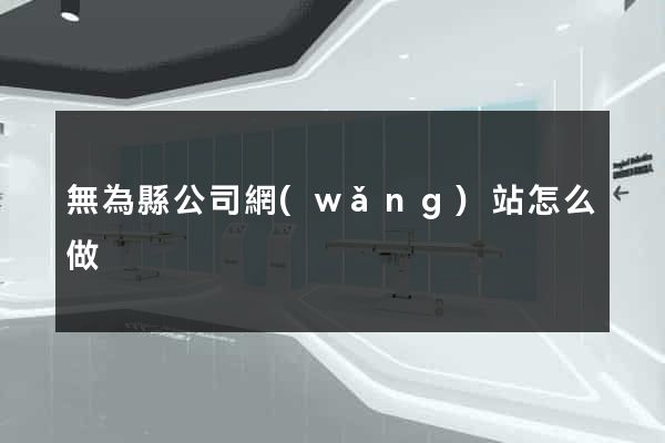 無為縣公司網(wǎng)站怎么做