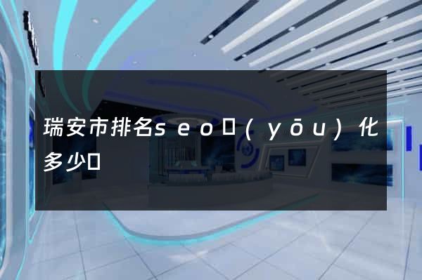 瑞安市排名seo優(yōu)化多少錢