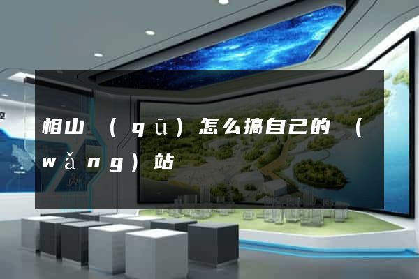 相山區(qū)怎么搞自己的網(wǎng)站