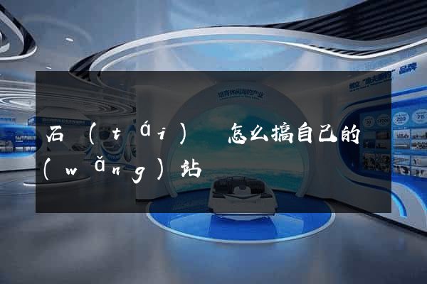 石臺(tái)縣怎么搞自己的網(wǎng)站