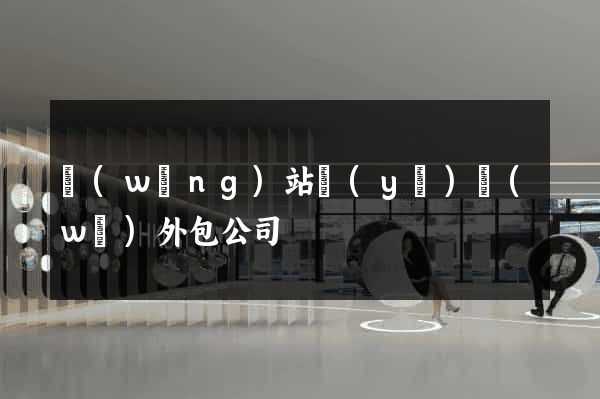 網(wǎng)站業(yè)務(wù)外包公司
