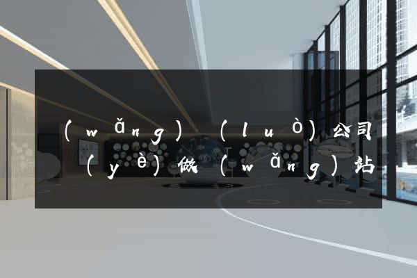 網(wǎng)絡(luò)公司專業(yè)做網(wǎng)站