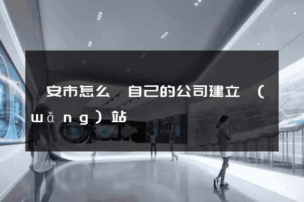 臨安市怎么給自己的公司建立網(wǎng)站
