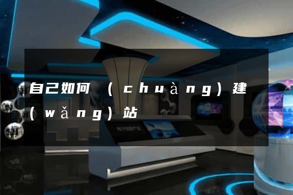 自己如何創(chuàng)建網(wǎng)站
