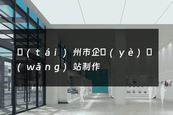 臺(tái)州市企業(yè)網(wǎng)站制作