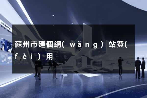 蘇州市建個網(wǎng)站費(fèi)用