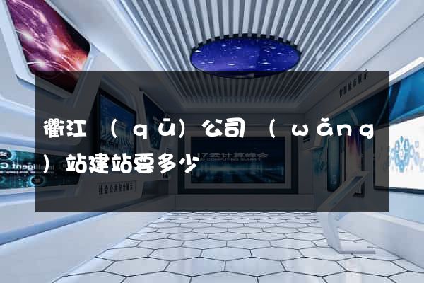 衢江區(qū)公司網(wǎng)站建站要多少錢