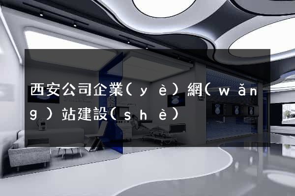 西安公司企業(yè)網(wǎng)站建設(shè)