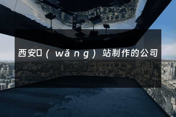 西安網(wǎng)站制作的公司