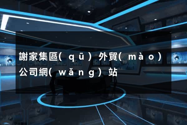 謝家集區(qū)外貿(mào)公司網(wǎng)站