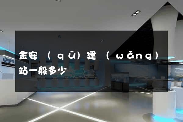 金安區(qū)建網(wǎng)站一般多少錢