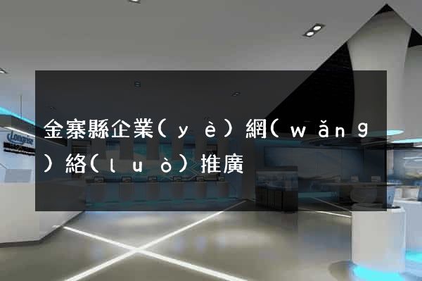 金寨縣企業(yè)網(wǎng)絡(luò)推廣