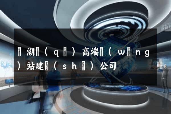 鏡湖區(qū)高端網(wǎng)站建設(shè)公司