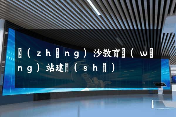長(zhǎng)沙教育網(wǎng)站建設(shè)