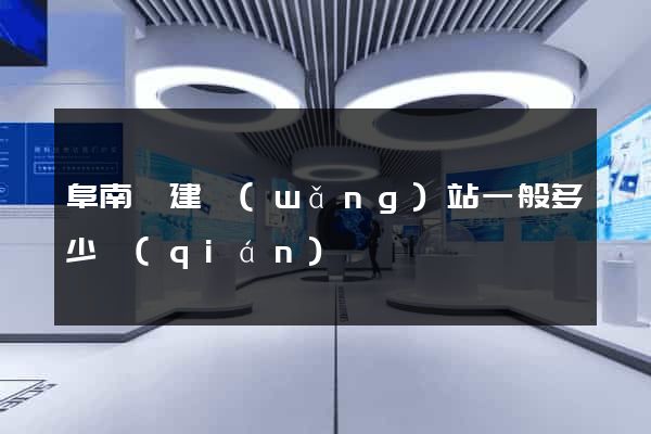 阜南縣建網(wǎng)站一般多少錢(qián)