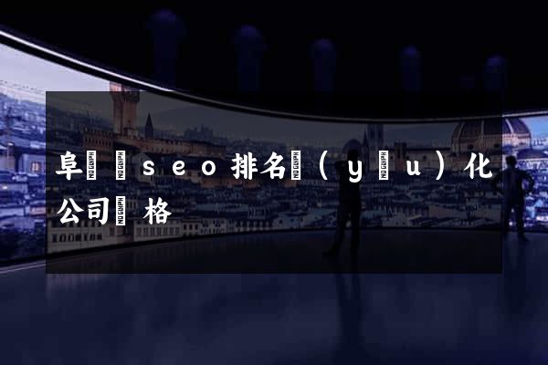 阜寧縣seo排名優(yōu)化公司價格