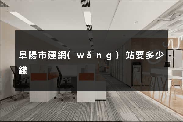 阜陽市建網(wǎng)站要多少錢