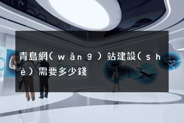 青島網(wǎng)站建設(shè)需要多少錢