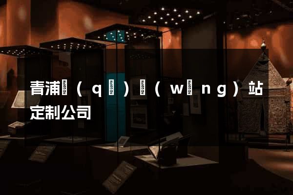 青浦區(qū)網(wǎng)站定制公司