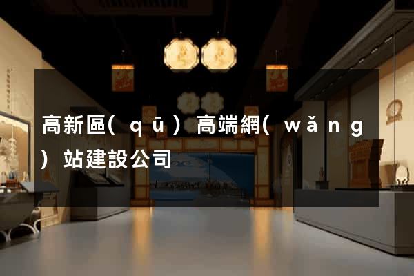 高新區(qū)高端網(wǎng)站建設公司