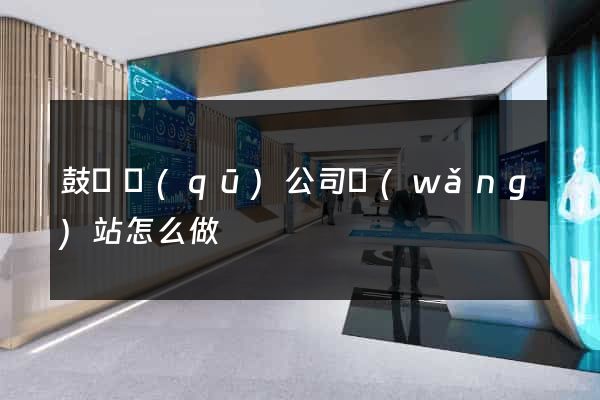 鼓樓區(qū)公司網(wǎng)站怎么做