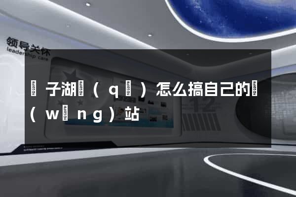 龍子湖區(qū)怎么搞自己的網(wǎng)站