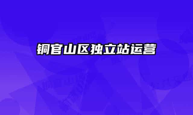 銅官山區(qū)獨(dú)立站運(yùn)營