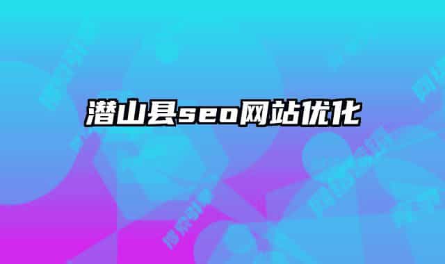 潛山縣seo網站優(yōu)化