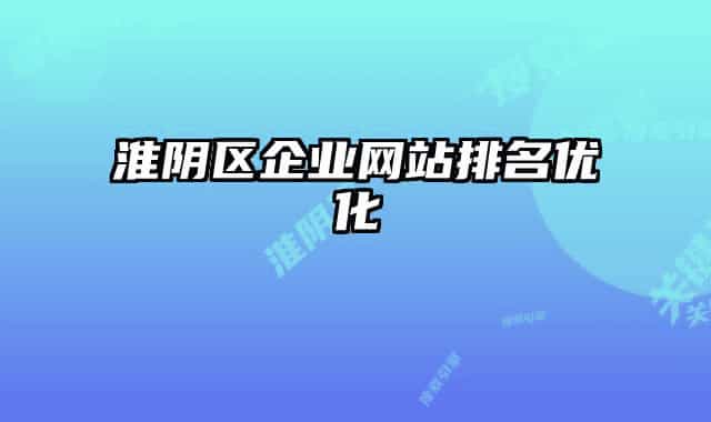 淮陰區(qū)企業(yè)網(wǎng)站排名優(yōu)化